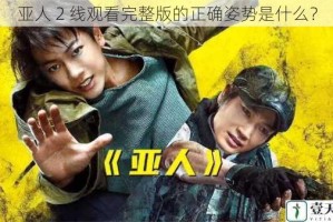 亚人 2 线观看完整版的正确姿势是什么？