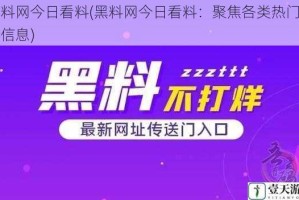 黑料网今日看料(黑料网今日看料：聚焦各类热门黑料信息)