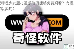 哔哩哔哩少女题材视频为何能够免费观看？有哪些方法可以实现？