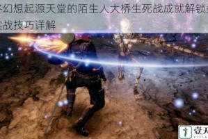 最终幻想起源天堂的陌生人大桥生死战成就解锁条件与实战技巧详解