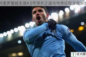 阿奎罗曼城生涯4.5号球衣之谜与传奇征程深度解析