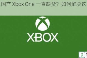 为什么国产 Xbox One 一直缺货？如何解决这个问题？