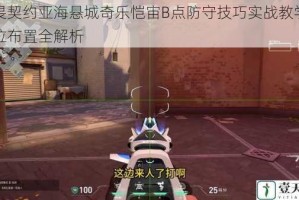 无畏契约亚海悬城奇乐恺宙B点防守技巧实战教学与点位布置全解析