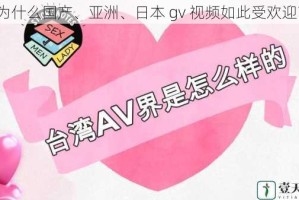 为什么国产、亚洲、日本 gv 视频如此受欢迎？