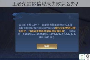 王者荣耀微信登录失败怎么办？