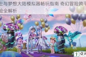 勇士与梦想大陆模拟器畅玩指南 奇幻冒险跨平台体验全解析