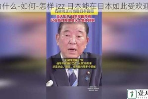 为什么-如何-怎样 jzz 日本能在日本如此受欢迎？
