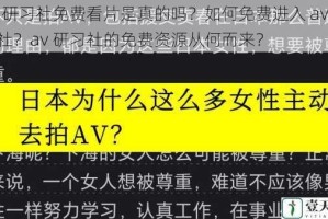 av 研习社免费看片是真的吗？如何免费进入 av 研习社？av 研习社的免费资源从何而来？