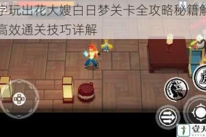 文字玩出花大嫂白日梦关卡全攻略秘籍解析与高效通关技巧详解