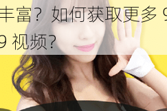99 视频资源为何如此丰富？如何获取更多 99 视频？