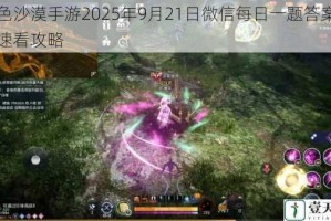黑色沙漠手游2025年9月21日微信每日一题答案揭晓速看攻略