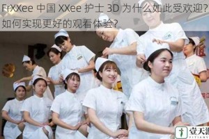 FrXXee 中国 XXee 护士 3D 为什么如此受欢迎？如何实现更好的观看体验？