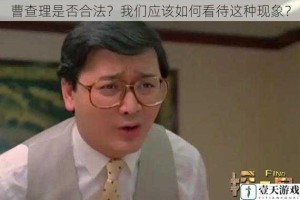 曹查理是否合法？我们应该如何看待这种现象？
