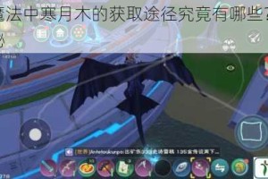 创造与魔法中寒月木的获取途径究竟有哪些？详细攻略大揭秘