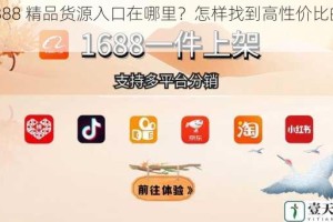 16888 精品货源入口在哪里？怎样找到高性价比的商品？