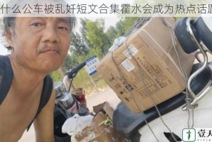 为什么公车被乱奷短文合集霍水会成为热点话题？