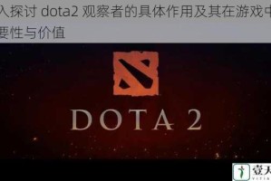 深入探讨 dota2 观察者的具体作用及其在游戏中的重要性与价值