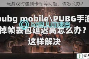 玩游戏时遇到卡顿等问题，该怎么办？