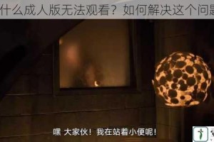 为什么成人版无法观看？如何解决这个问题？