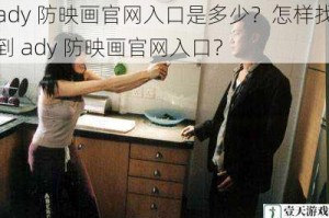 ady 防映画官网入口是多少？怎样找到 ady 防映画官网入口？