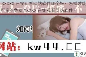 免费 XXXXX 在线观看网站软件哪个好？怎样才能找到安全可靠的免费 XXXXX 在线观看网站软件？