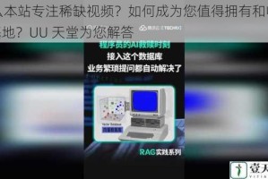 为什么本站专注稀缺视频？如何成为您值得拥有和收藏的 UU 基地？UU 天堂为您解答