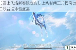 哪吒雪上飞焰新春限定皮肤上线时间正式揭晓 燃情冬日峡谷迎冰雪盛宴