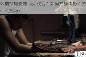 为什么抽插电影如此受欢迎？如何抽插电影？抽插电影有什么技巧？