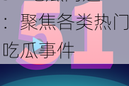 51 吃瓜网通：聚焦各类热门吃瓜事件