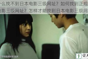 为什么找不到日本电影三级网址？如何找到正规的日本电影三级网址？怎样才能找到日本电影三级网址？