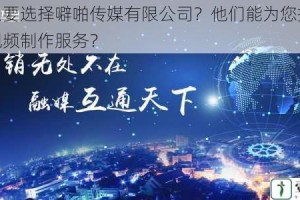 为什么要选择噼啪传媒有限公司？他们能为您提供怎样的视频制作服务？