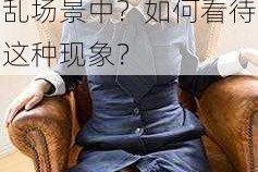为什么放荡娇妻 HD 会出现在群体交乱场景中？如何看待这种现象？
