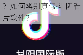 抖 阴看片软件是真的吗？如何辨别真假抖 阴看片软件？