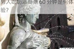 男人吃奶添高潮 60 分钟是何体验？