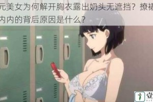 二次元美女为何解开胸衣露出奶头无遮挡？撩裙子露出小内内的背后原因是什么？