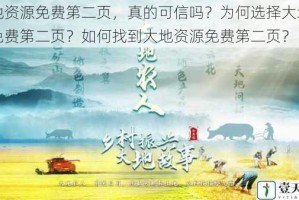 大地资源免费第二页，真的可信吗？为何选择大地资源免费第二页？如何找到大地资源免费第二页？