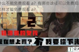 为什么不能免费观看 a？有哪些途径可以免费观看 a？怎样才能免费观看 a？