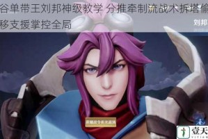 峡谷单带王刘邦神级教学 分推牵制流战术拆塔偷家瞬移支援掌控全局