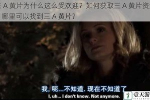 三 A 黄片为什么这么受欢迎？如何获取三 A 黄片资源？哪里可以找到三 A 黄片？