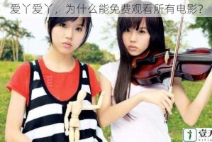 爱丫爱丫，为什么能免费观看所有电影？