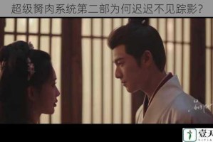 超级胬肉系统第二部为何迟迟不见踪影？