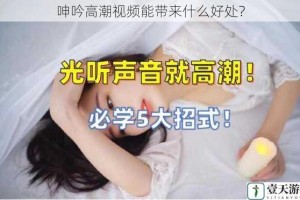 呻吟高潮视频能带来什么好处？