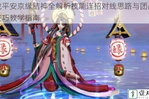 决战平安京缘结神全解析技能连招对线思路与团战进阶技巧教学指南
