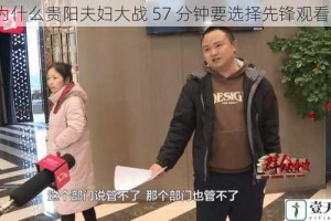 为什么贵阳夫妇大战 57 分钟要选择先锋观看？