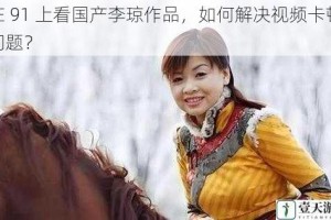 在 91 上看国产李琼作品，如何解决视频卡顿问题？