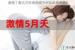 激情丁香五月在线视频为何如此受欢迎？