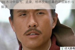 qq 水浒中邓飞、孟康、杨林技能招募的详细解析与解读