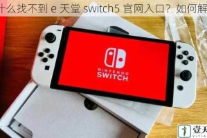 为什么找不到 e 天堂 switch5 官网入口？如何解决？