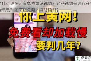 为什么现在还有免费黄站视频？这些视频是否存在安全隐患？如何避免陷入网络陷阱？