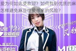 麻豆性爱为何如此受欢迎？如何找到优质的麻豆性爱资源？怎样避免麻豆性爱带来的风险？